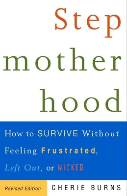 Stepmotherhood: How to Survive Without Feeling Frustrated, Left Out, or Wicked by Burns, Cherie