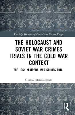 The Holocaust and Soviet War Crimes Trials in the Cold War Context: The 1964 Klaipeda War Crimes Trial by Malinauskaite, Gintare