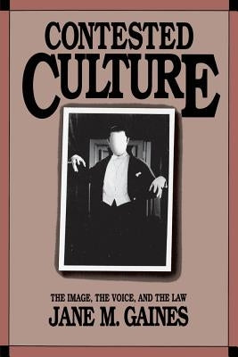 Contested Culture: The Image, the Voice, and the Law by Gaines, Jane M.