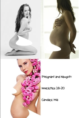 Pregnant and Naughty: Novelettes 16-20 by Mia, Candace