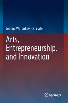 Arts, Entrepreneurship, and Innovation by Woronkowicz, Joanna