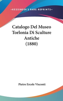 Catalogo Del Museo Torlonia Di Sculture Antiche (1880) by Visconti, Pietro Ercole