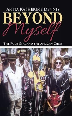 Beyond Myself: The Farm Girl and the African Chief by Dennis, Anita Katherine