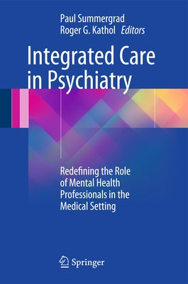 Integrated Care in Psychiatry: Redefining the Role of Mental Health Professionals in the Medical Setting by Summergrad, Paul