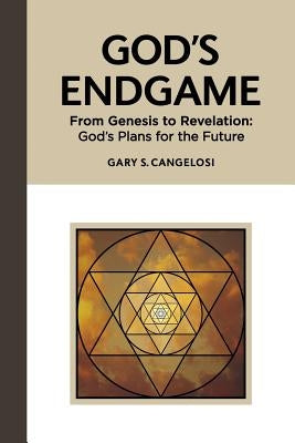God's Endgame: From Genesis to Revelation: God's Plans for the Future by Cangelosi, Gary S.