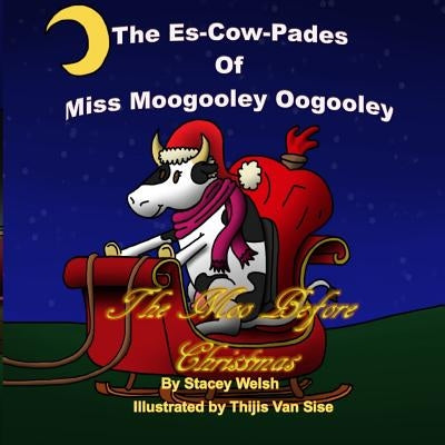 The Es-Cow-Pades of Miss Moogooley Oogooley: The Moo Before Christmas by Welsh, Stacey