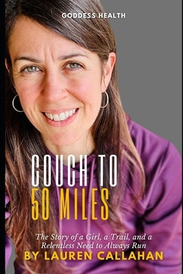 Couch to 50 miles: The story of a girl, a trail, and a relentless need to always run by Callahan, Lauren