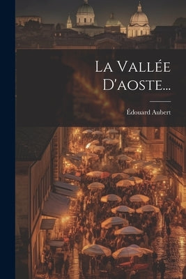 La Vallée D'aoste... by Aubert, Ãdouard