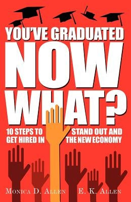 You've Graduated. Now What?: 10 Steps to Stand Out and Get Hired in The New Economy by Allen, E. K.