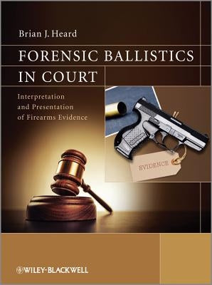 Forensic Ballistics in Court by Heard, Brian J.