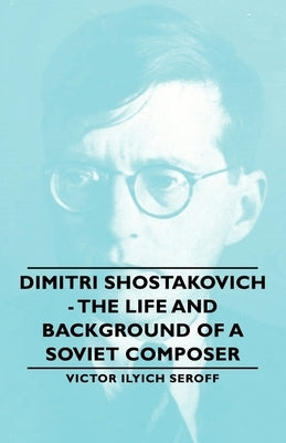 Dimitri Shostakovich - The Life and Background of a Soviet Composer by Seroff, Victor Ilyich