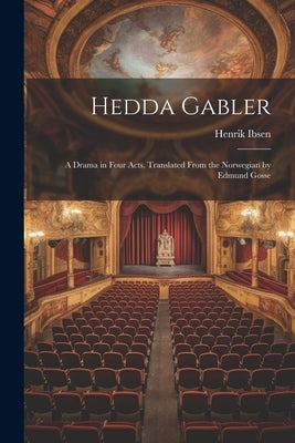 Hedda Gabler; a Drama in Four Acts. Translated From the Norwegian by Edmund Gosse by Ibsen, Henrik 1828-1906