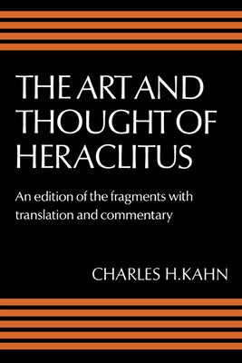 The Art and Thought of Heraclitus: A New Arrangement and Translation of the Fragments with Literary and Philosophical Commentary by Heraclitus (of Ephesus )