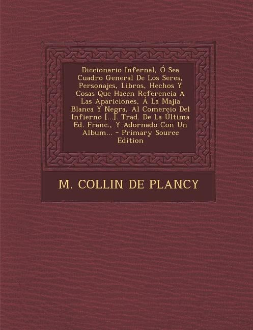 Diccionario Infernal, Ó Sea Cuadro General De Los Seres, Personajes, Libros, Hechos Y Cosas Que Hacen Referencia A Las Apariciones, Á La Majia Blanca by M Collin de Plancy