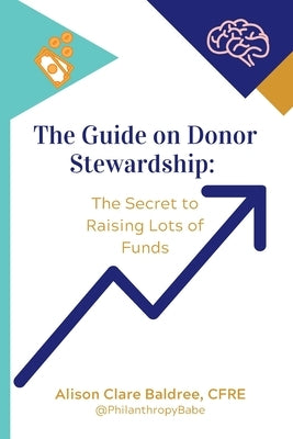 The Guide on Donor Stewardship: The Secret to Raising Lots of Funds by Baldree Cfre, Alison Clare