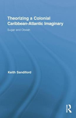 Theorizing a Colonial Caribbean-Atlantic Imaginary: Sugar and Obeah by Sandiford, Keith
