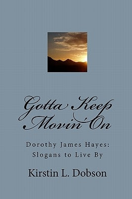 Gotta Keep Movin' On: Dorothy James Hayes: Slogans to Live By by Dobson, Kirstin L.