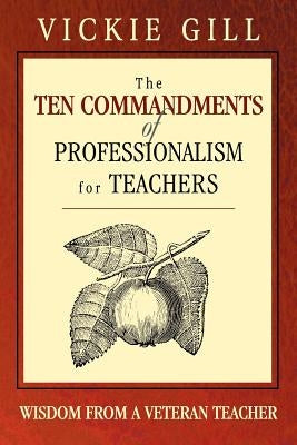 The Ten Commandments of Professionalism for Teachers: Wisdom from a Veteran Teacher by Gill, Vickie