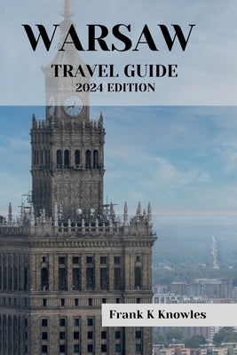 Warsaw Travel Guide 2024 Edition: "Warsaw Wonders: Your Passport to Poland's Capital in 2024" by K. Knowles, Frank