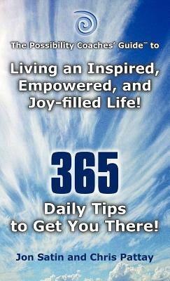 The Possibility Coaches' Guide: Living an Inspired, Empowered, and Joy-Filled Life! 365 Daily Tips to Get You There! by Satin, Jon