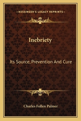 Inebriety: Its Source, Prevention And Cure by Palmer, Charles Follen