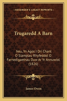 Trugaredd A Barn: Neu, Yn Agos I Dri Chant O Siamplau Rhyfeddol O Farnedigaethau Duw Ar Yr Annuwiol (1826) by Owen, James