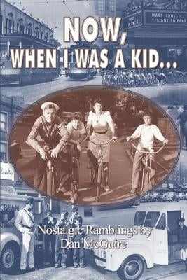 Now, When I Was a Kid . . .: Nostalgic Ramblings by by McGuire, Dan