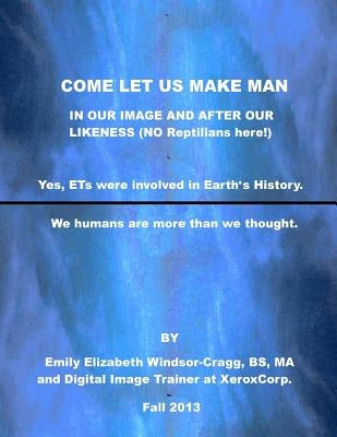 COME LET US Make Man in Our Image And After Our Likeness: We--Humanity--are more than we knew. by Windsor-Cragg, Emily Elizabeth
