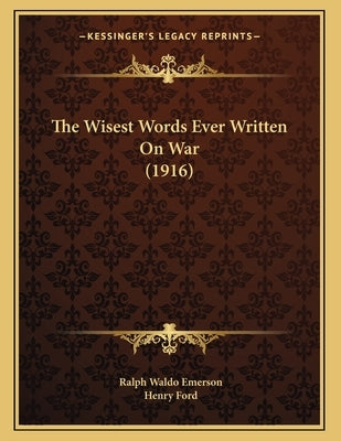 The Wisest Words Ever Written On War (1916) by Emerson, Ralph Waldo