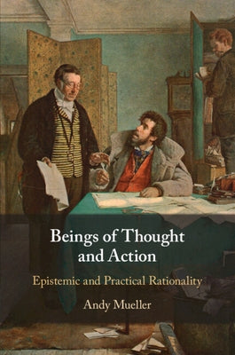 Beings of Thought and Action: Epistemic and Practical Rationality by Mueller, Andy