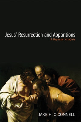 Jesus' Resurrection and Apparitions: A Bayesian Analysis by O'Connell, Jake