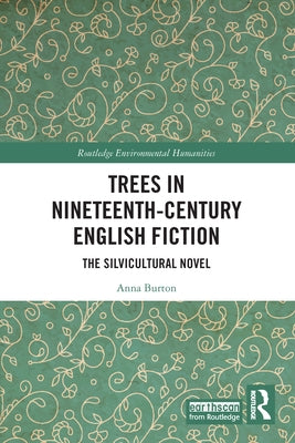 Trees in Nineteenth-Century English Fiction: The Silvicultural Novel by Burton, Anna