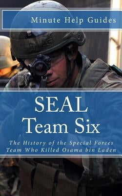 SEAL Team Six: The History of the Special Forces Team Who Killed Osama bin Laden by Minute Help Guides