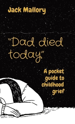 "Dad died today": A pocket guide to childhood grief by Mallory, Jack