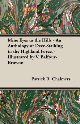 Mine Eyes to the Hills - An Anthology of Deer-Stalking in the Highland Forest - Illustrated by V. Balfour-Browne by Chalmers, Patrick R.