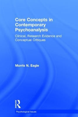 Core Concepts in Contemporary Psychoanalysis: Clinical, Research Evidence and Conceptual Critiques by Eagle, Morris N.