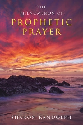 The Phenomenon of Prophetic Prayer by Randolph, Sharon