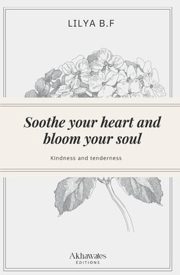 Soothe your heart and bloom your soul: Kindness and tenderness by B. F., Lilya