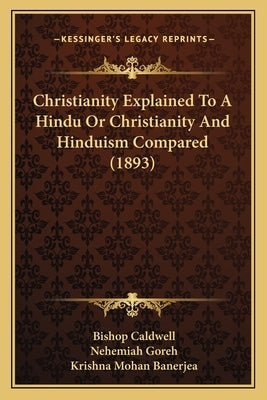 Christianity Explained To A Hindu Or Christianity And Hinduism Compared (1893) by Caldwell, Bishop
