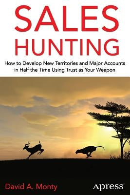 Sales Hunting: How to Develop New Territories and Major Accounts in Half the Time Using Trust as Your Weapon by Monty, David A.