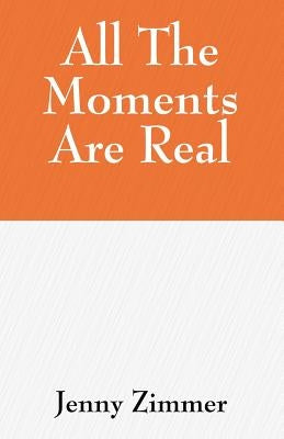 All The Moments Are Real by Zimmer, Jenny