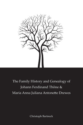 The Family History And Genealogy of Johann Ferdinand Thöne and Maria Anna Juliana Antonette Drewes by Bartneck, Christoph
