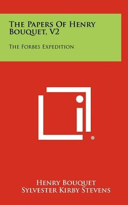 The Papers of Henry Bouquet, V2: The Forbes Expedition by Bouquet, Henry