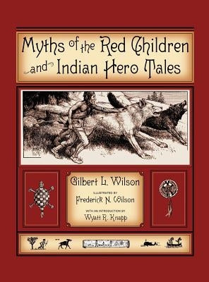 Myths Of The Red Children & Indian Hero Tales by Wilson, Gilbert L.