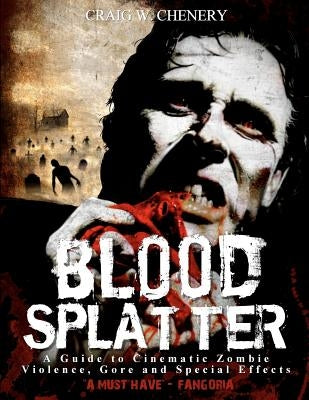 Blood Splatter: A Guide to Cinematic Zombie Violence, Gore and Special Effects by Chenery, Craig W.