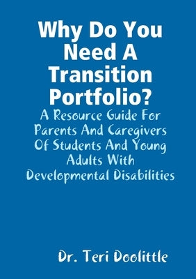 Why Do You Need A Transition Portfolio? A Resource Guide For Parents And Caregivers Of Students And Young Adults With Developmental Disabilities by Doolittle, Teri