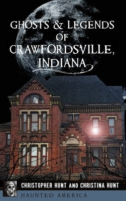 Ghosts & Legends of Crawfordsville, Indiana by Hunt, Christopher M.