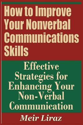 How to Improve Your Nonverbal Communications Skills - Effective Strategies for Enhancing Your Non-Verbal Communication by Liraz, Meir
