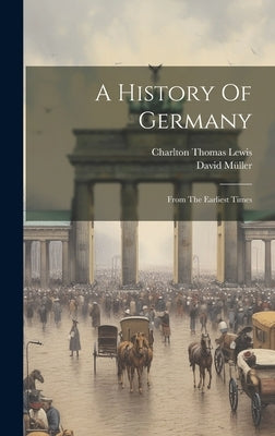 A History Of Germany: From The Earliest Times by Lewis, Charlton Thomas
