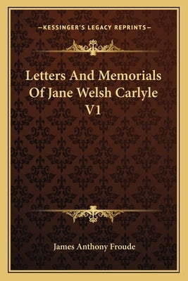 Letters And Memorials Of Jane Welsh Carlyle V1 by Froude, James Anthony